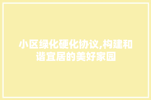 小区绿化硬化协议,构建和谐宜居的美好家园