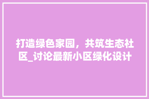 打造绿色家园，共筑生态社区_讨论最新小区绿化设计理念 修剪技巧
