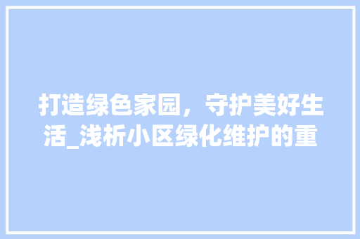 打造绿色家园，守护美好生活_浅析小区绿化维护的重要性 观叶植物