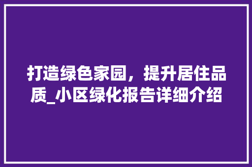 打造绿色家园，提升居住品质_小区绿化报告详细介绍 养护技巧