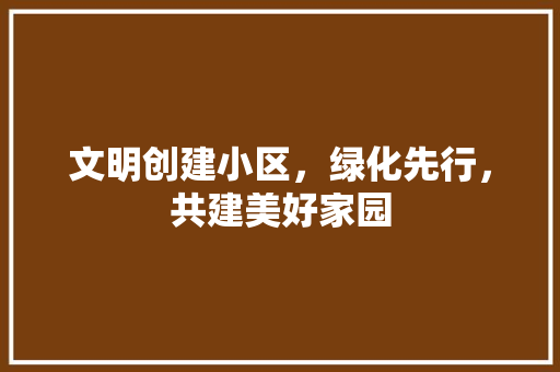 文明创建小区，绿化先行，共建美好家园