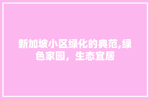 新加坡小区绿化的典范,绿色家园，生态宜居