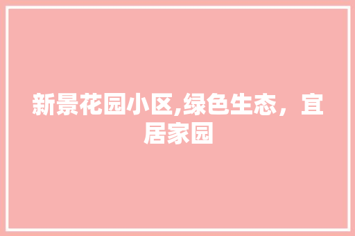 新景花园小区,绿色生态，宜居家园