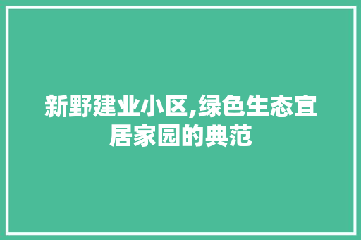 新野建业小区,绿色生态宜居家园的典范