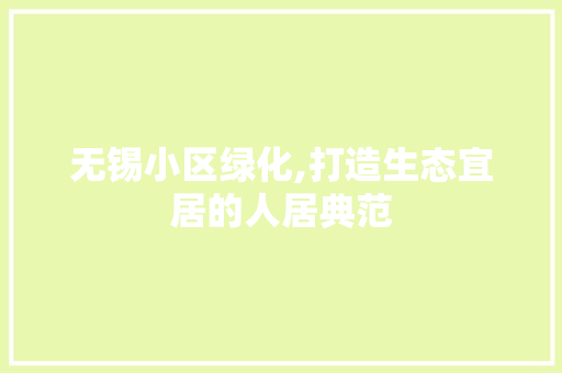 无锡小区绿化,打造生态宜居的人居典范