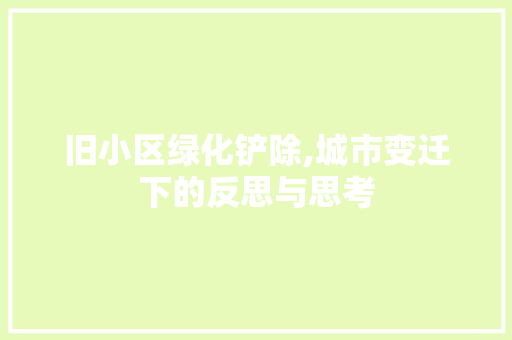 旧小区绿化铲除,城市变迁下的反思与思考
