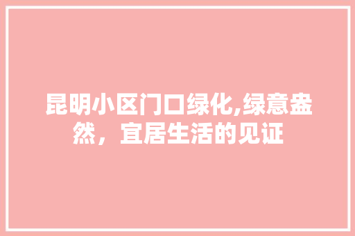 昆明小区门口绿化,绿意盎然，宜居生活的见证 修剪技巧