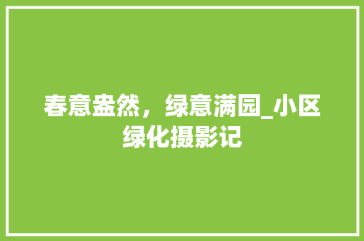 春意盎然，绿意满园_小区绿化摄影记 植物分类