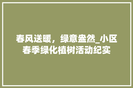 春风送暖，绿意盎然_小区春季绿化植树活动纪实