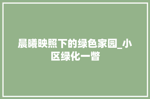 晨曦映照下的绿色家园_小区绿化一瞥 修剪技巧