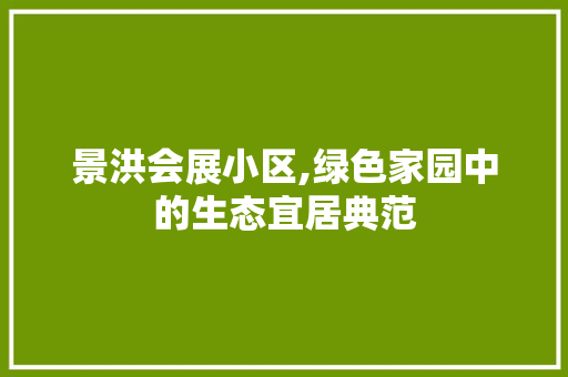 景洪会展小区,绿色家园中的生态宜居典范