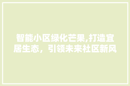 智能小区绿化芒果,打造宜居生态，引领未来社区新风尚