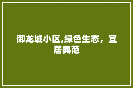 御龙城小区,绿色生态，宜居典范