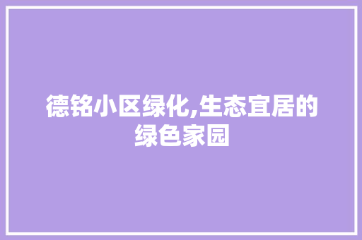 德铭小区绿化,生态宜居的绿色家园