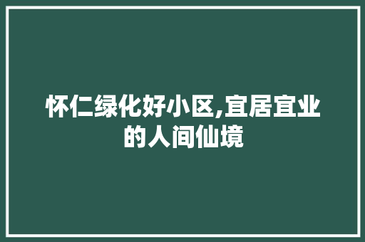 怀仁绿化好小区,宜居宜业的人间仙境