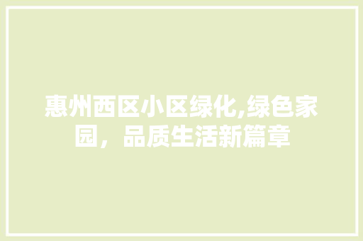惠州西区小区绿化,绿色家园，品质生活新篇章 爬藤植物
