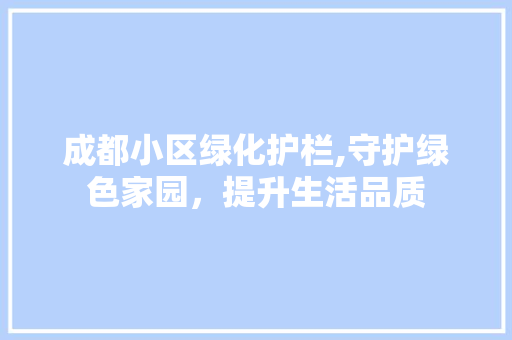 成都小区绿化护栏,守护绿色家园，提升生活品质