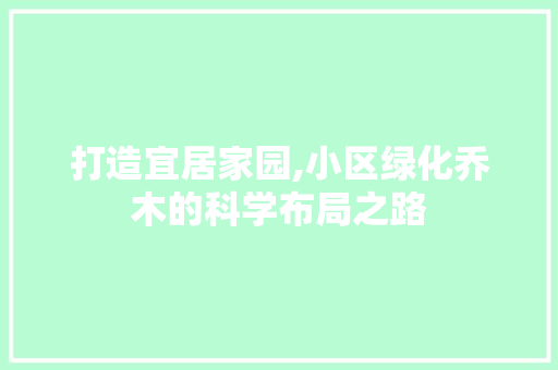 打造宜居家园,小区绿化乔木的科学布局之路
