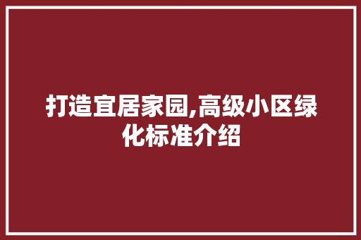 打造宜居家园,高级小区绿化标准介绍 修剪技巧