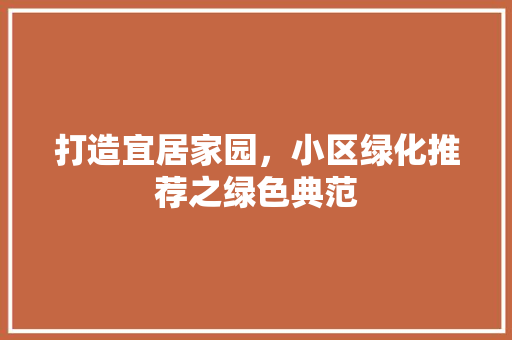 打造宜居家园，小区绿化推荐之绿色典范 修剪技巧