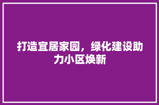 打造宜居家园，绿化建设助力小区焕新 修剪技巧