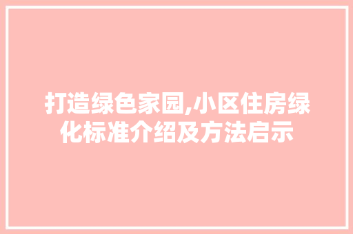 打造绿色家园,小区住房绿化标准介绍及方法启示