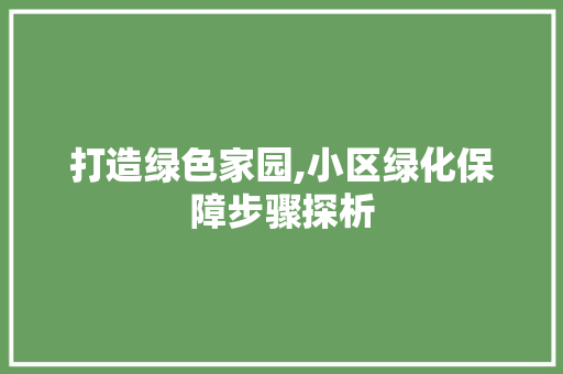 打造绿色家园,小区绿化保障步骤探析 树木