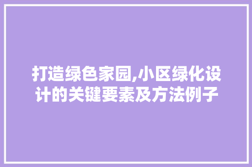 打造绿色家园,小区绿化设计的关键要素及方法例子 修剪技巧
