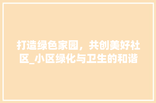 打造绿色家园，共创美好社区_小区绿化与卫生的和谐共生 树木