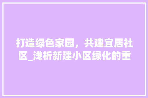 打造绿色家园，共建宜居社区_浅析新建小区绿化的重要性