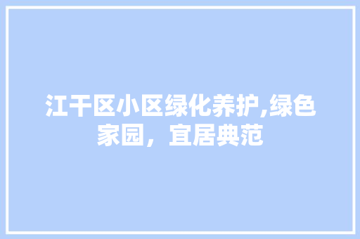 江干区小区绿化养护,绿色家园，宜居典范