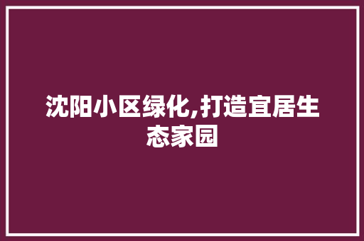 沈阳小区绿化,打造宜居生态家园