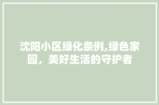 沈阳小区绿化条例,绿色家园，美好生活的守护者