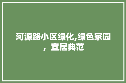 河源路小区绿化,绿色家园，宜居典范