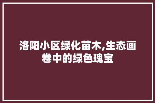 洛阳小区绿化苗木,生态画卷中的绿色瑰宝