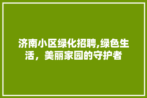 济南小区绿化招聘,绿色生活，美丽家园的守护者 观叶植物