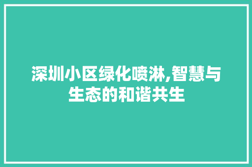 深圳小区绿化喷淋,智慧与生态的和谐共生