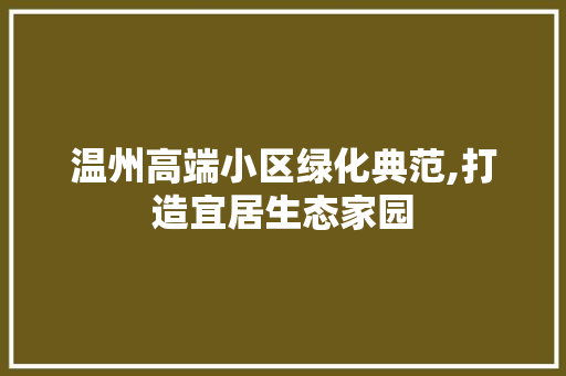 温州高端小区绿化典范,打造宜居生态家园 花卉