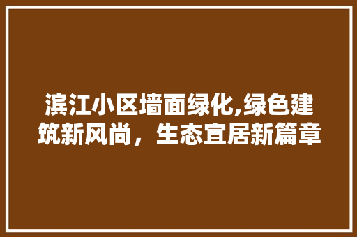 滨江小区墙面绿化,绿色建筑新风尚，生态宜居新篇章