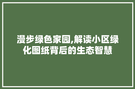漫步绿色家园,解读小区绿化图纸背后的生态智慧