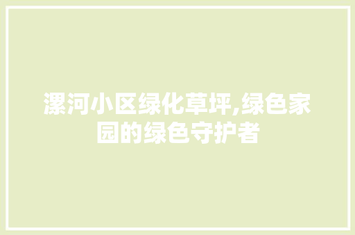 漯河小区绿化草坪,绿色家园的绿色守护者