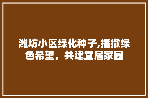 潍坊小区绿化种子,播撒绿色希望，共建宜居家园