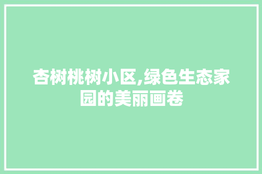 杏树桃树小区,绿色生态家园的美丽画卷