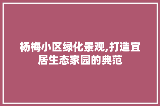 杨梅小区绿化景观,打造宜居生态家园的典范 植物栽培