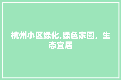 杭州小区绿化,绿色家园，生态宜居
