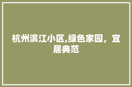 杭州滨江小区,绿色家园，宜居典范 园艺知识