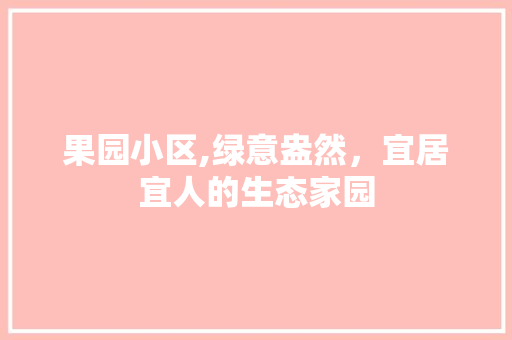 果园小区,绿意盎然，宜居宜人的生态家园