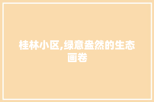 桂林小区,绿意盎然的生态画卷