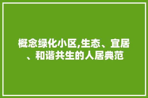 概念绿化小区,生态、宜居、和谐共生的人居典范