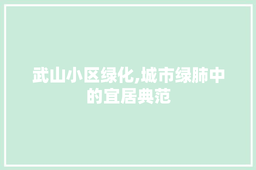 武山小区绿化,城市绿肺中的宜居典范